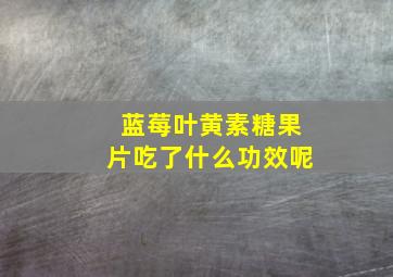 蓝莓叶黄素糖果片吃了什么功效呢