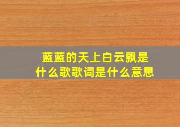 蓝蓝的天上白云飘是什么歌歌词是什么意思