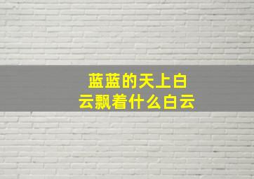 蓝蓝的天上白云飘着什么白云