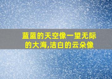 蓝蓝的天空像一望无际的大海,洁白的云朵像