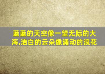 蓝蓝的天空像一望无际的大海,洁白的云朵像涌动的浪花