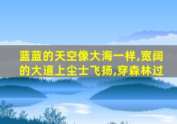 蓝蓝的天空像大海一样,宽阔的大道上尘士飞扬,穿森林过