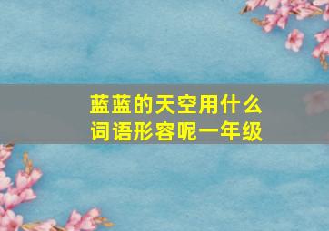 蓝蓝的天空用什么词语形容呢一年级