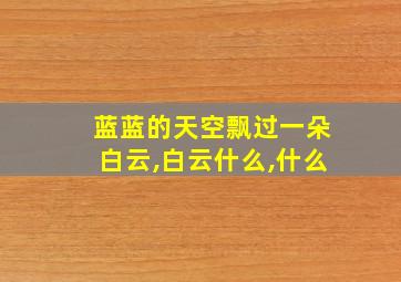 蓝蓝的天空飘过一朵白云,白云什么,什么