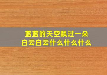 蓝蓝的天空飘过一朵白云白云什么什么什么