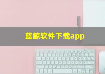 蓝鲸软件下载app