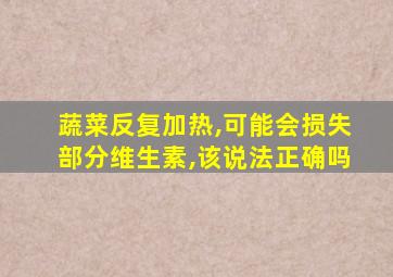 蔬菜反复加热,可能会损失部分维生素,该说法正确吗