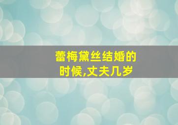 蕾梅黛丝结婚的时候,丈夫几岁