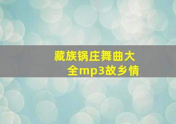 藏族锅庄舞曲大全mp3故乡情