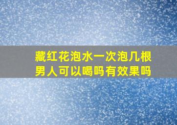 藏红花泡水一次泡几根男人可以喝吗有效果吗