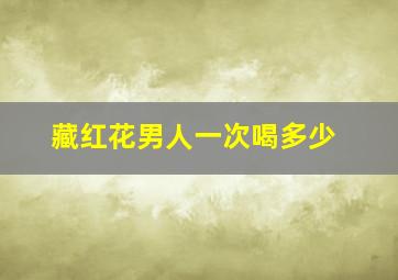 藏红花男人一次喝多少