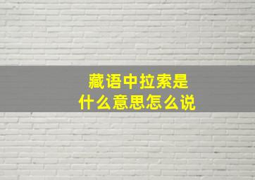 藏语中拉索是什么意思怎么说