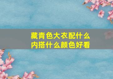 藏青色大衣配什么内搭什么颜色好看