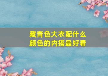 藏青色大衣配什么颜色的内搭最好看