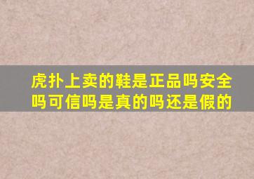 虎扑上卖的鞋是正品吗安全吗可信吗是真的吗还是假的