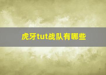 虎牙tut战队有哪些