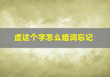 虚这个字怎么组词忘记