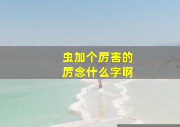 虫加个厉害的厉念什么字啊