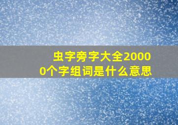 虫字旁字大全20000个字组词是什么意思