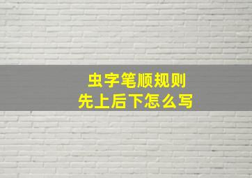 虫字笔顺规则先上后下怎么写