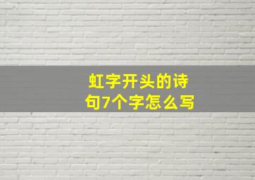 虹字开头的诗句7个字怎么写