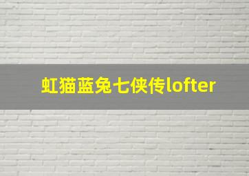 虹猫蓝兔七侠传lofter