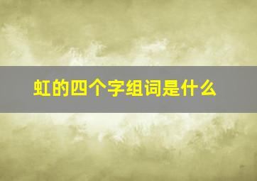 虹的四个字组词是什么