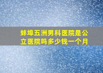 蚌埠五洲男科医院是公立医院吗多少钱一个月