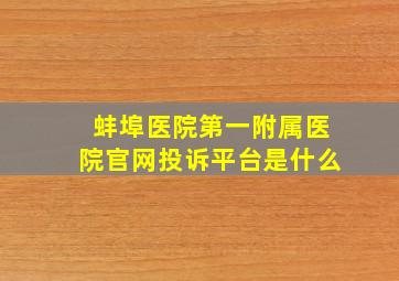 蚌埠医院第一附属医院官网投诉平台是什么