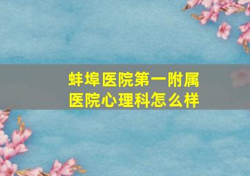 蚌埠医院第一附属医院心理科怎么样