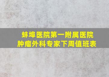 蚌埠医院第一附属医院肿瘤外科专家下周值班表