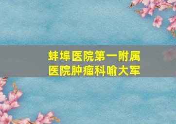 蚌埠医院第一附属医院肿瘤科喻大军