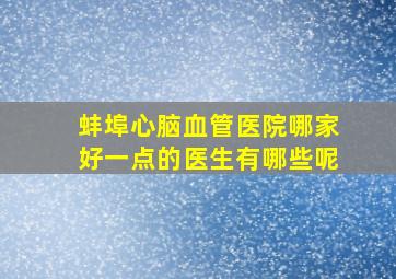 蚌埠心脑血管医院哪家好一点的医生有哪些呢