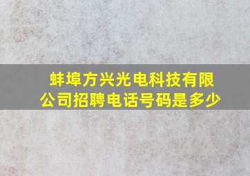 蚌埠方兴光电科技有限公司招聘电话号码是多少