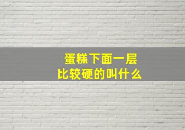 蛋糕下面一层比较硬的叫什么