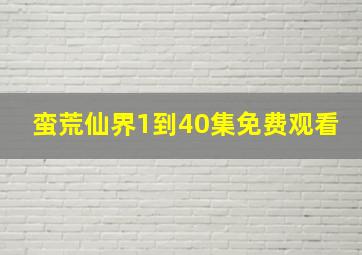 蛮荒仙界1到40集免费观看