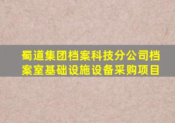 蜀道集团档案科技分公司档案室基础设施设备采购项目