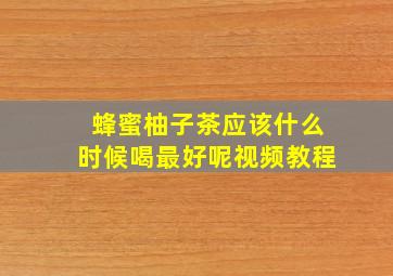 蜂蜜柚子茶应该什么时候喝最好呢视频教程