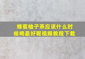 蜂蜜柚子茶应该什么时候喝最好呢视频教程下载