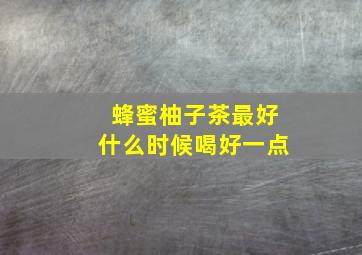 蜂蜜柚子茶最好什么时候喝好一点