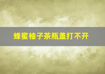 蜂蜜柚子茶瓶盖打不开