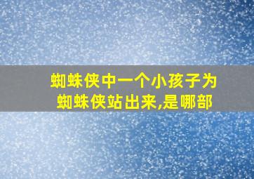 蜘蛛侠中一个小孩子为蜘蛛侠站出来,是哪部