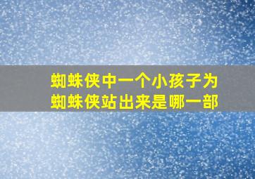 蜘蛛侠中一个小孩子为蜘蛛侠站出来是哪一部