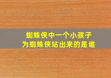 蜘蛛侠中一个小孩子为蜘蛛侠站出来的是谁