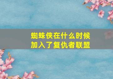 蜘蛛侠在什么时候加入了复仇者联盟