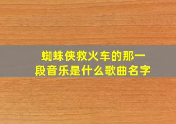 蜘蛛侠救火车的那一段音乐是什么歌曲名字