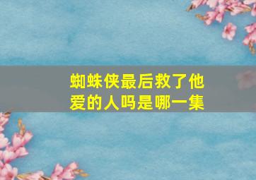 蜘蛛侠最后救了他爱的人吗是哪一集