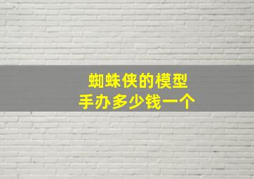 蜘蛛侠的模型手办多少钱一个