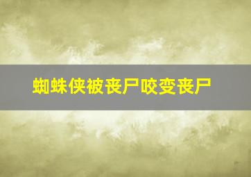 蜘蛛侠被丧尸咬变丧尸