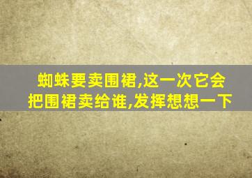 蜘蛛要卖围裙,这一次它会把围裙卖给谁,发挥想想一下